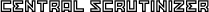 [ central scrutinizer ]