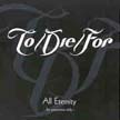 [ to/die/for - all eternity ]