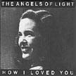 [ angels of light - how i loved you ]